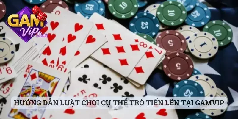 Hướng dẫn luật chơi cụ thể của trò Tiến Lên tại Gamvip