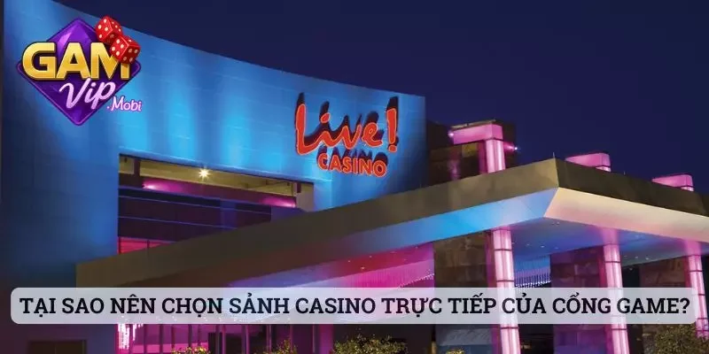 Tại sao nên lựa chọn sảnh Casino trực tiếp của cổng game?