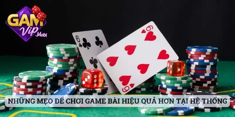 Những mẹo để chơi game bài hiệu quả hơn tại hệ thống
